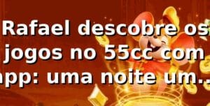Rafael descobre os jogos no 55cc com app: uma noite, um clique, uma revolução 🎲